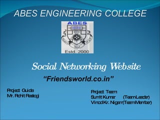Social Networking Website Project  Guide: Mr. Rohit Rastogi Project  Team: Sumit Kumar  (Team Leader) Vinod Kr. Nigam(Team Member) “ Friendsworld.co.in” 