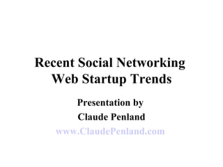 Recent Social Networking  Web Startup Trends Presentation by  Claude Penland www.ClaudePenland.com   