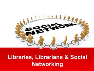 Libraries, Librarians & Social
         Networking
 