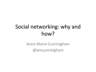 Social networking: why and
           how?
    Anne Marie Cunningham
       @amcunningham
 