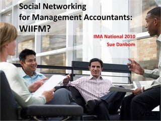Social Networking for Management Accountants:  WIIFM? IMA National 2010 Sue Danbom 