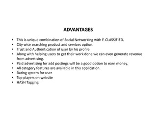 ADVANTAGES
• This is unique combination of Social Networking with E-CLASSIFIED.
• City wise searching product and services...