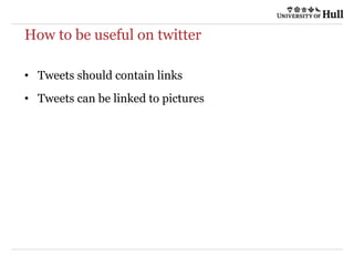 How to be useful on twitter
• Tweets should contain links
• Tweets can be linked to pictures
 