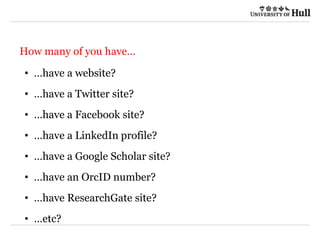21/09/2015
How many of you have…
• …have a website?
• …have a Twitter site?
• …have a Facebook site?
• …have a LinkedIn profile?
• …have a Google Scholar site?
• …have an OrcID number?
• …have ResearchGate site?
• …etc?
 