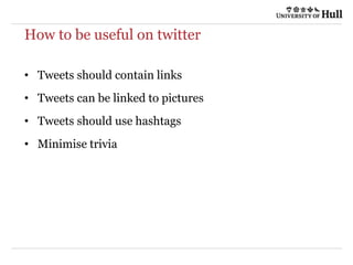 How to be useful on twitter
• Tweets should contain links
• Tweets can be linked to pictures
• Tweets should use hashtags
• Minimise trivia
 