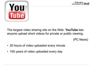 21/09/2015
The largest video sharing site on the Web. YouTube lets
anyone upload short videos for private or public viewing.
(PC News)
• 20 hours of video uploaded every minute
• 100 years of video uploaded every day
 