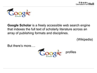 21/09/2015
Google Scholar is a freely accessible web search engine
that indexes the full text of scholarly literature across an
array of publishing formats and disciplines.
(Wikipedia)
But there’s more….
profiles
 