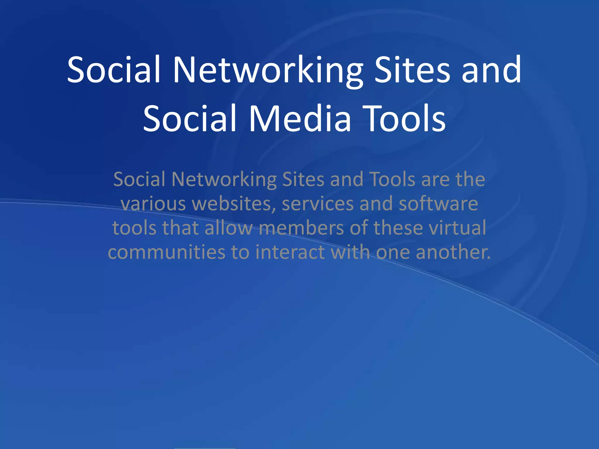 Social Networking Sites and Social Media ToolsSocial Networking Sites and Tools are the various websites, services and software tools that allow members of these virtual communities to interact with one another.