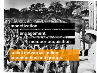 monetization
    engagement
        member acquisition

social networks, online
communities and groups
 