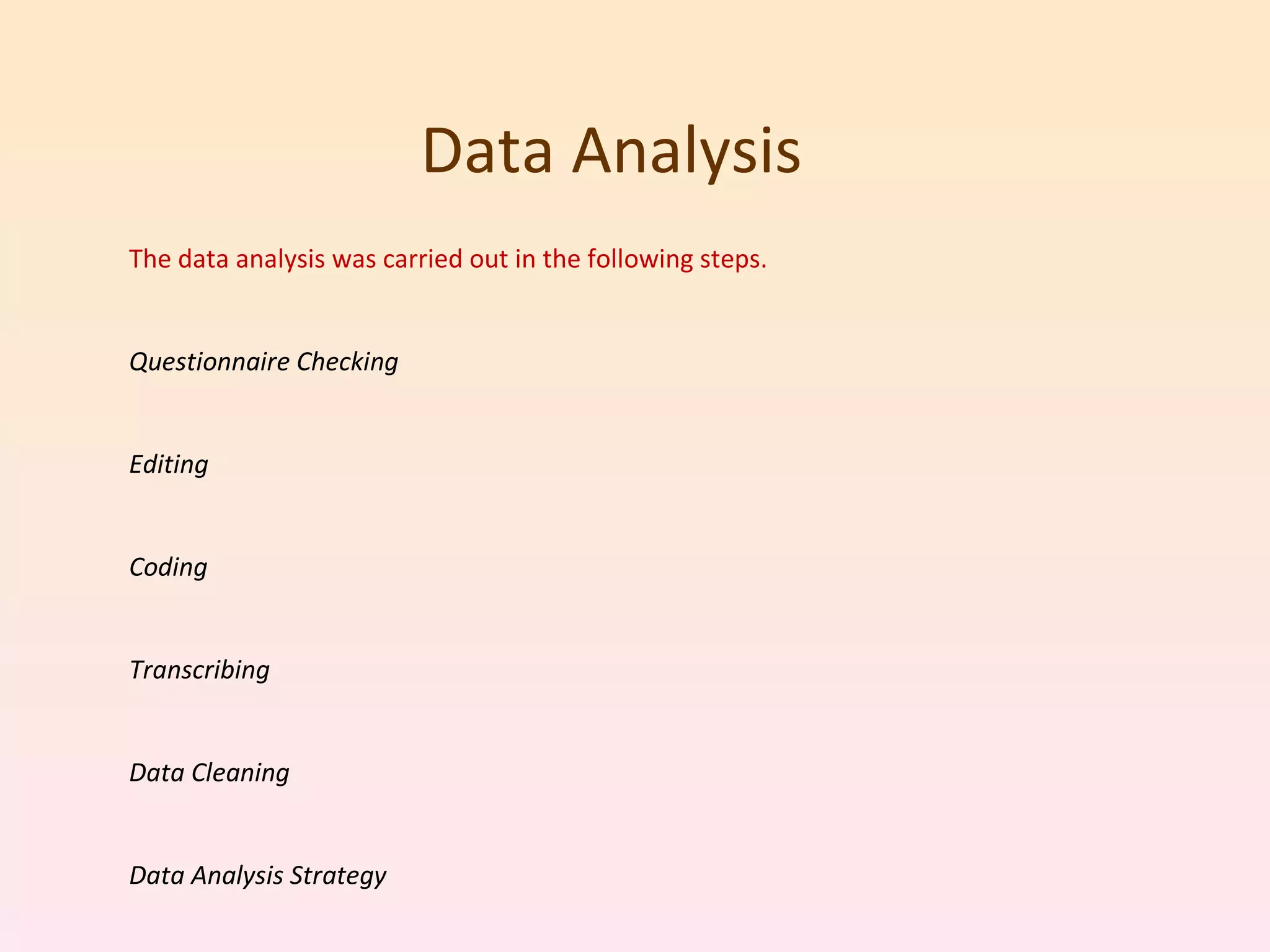 Data Analysis  The data analysis was carried out in the following steps. Questionnaire Checking Editing Coding Transcribing Data Cleaning Data Analysis Strategy  