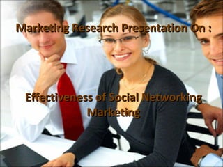 Marketing Research Presentation On : Effectiveness of Social Networking Marketing 