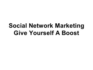 Social Network Marketing
 Give Yourself A Boost
 