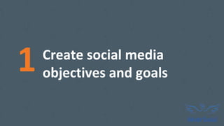 1 Create social media
objectives and goals
 