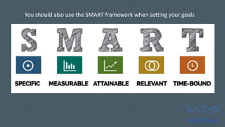 You should also use the SMART framework when setting your goals
 