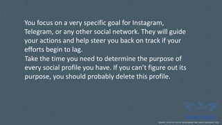 You focus on a very specific goal for Instagram,
Telegram, or any other social network. They will guide
your actions and help steer you back on track if your
efforts begin to lag.
SOURCE: STATE OF SOCIAL MEDIA MARKETING, SIMPLY MEASURED 2015
Take the time you need to determine the purpose of
every social profile you have. If you can’t figure out its
purpose, you should probably delete this profile.
 