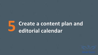 Create a content plan and
editorial calendar5
 