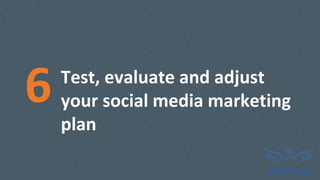 Test, evaluate and adjust
your social media marketing
plan
6
 
