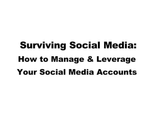 Surviving Social Media: How to Manage & Leverage  Your Social Media Accounts  
