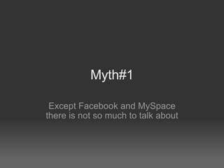 Myth#1 Except Facebook and MySpace there is not so much to talk about 