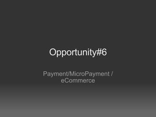 Opportunity#6 Payment/MicroPayment / eCommerce 