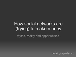 How social networks are (trying) to make money myths, reality and opportunities ouriel.typepad.com 