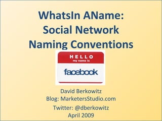 WhatsIn AName: Social Network Naming Conventions David Berkowitz Blog: MarketersStudio.com Twitter: @dberkowitz April 2009 facebook 