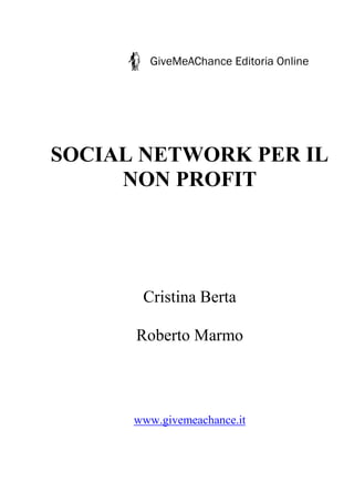 GiveMeAChance Editoria Online




SOCIAL NETWORK PER IL
     NON PROFIT




       Cristina Berta

      Roberto Marmo



      www.givemeachance.it
 