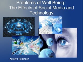 Problems of Well Being:
The Effects of Social Media and
Technology

Katelyn Robinson

 