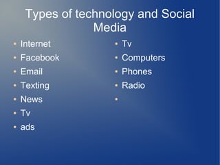 Types of technology and Social
Media
●

Internet

●

Tv

●

Facebook

●

Computers

●

Email

●

Phones

●

Texting

●

Radio

●

News

●

●

Tv

●

ads

 