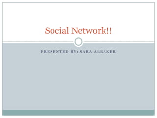 Social Network!!

PRESENTED BY: SARA ALBAKER
 