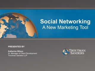 Social Networking A New Marketing Tool PRESENTED BY Katherine Wilson Sr. Manager of Client Development Troutman Sanders LLP 