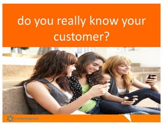 do	
  you	
  really	
  know	
  your	
  
customer?	
  
Source:	
  ZenDesk
 