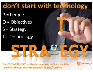P	
  =	
  People	
  
O	
  =	
  Objectives	
  
S	
  =	
  Strategy	
  
T	
  =	
  Technology	
  
don’t	
  start	
  with	
  te...