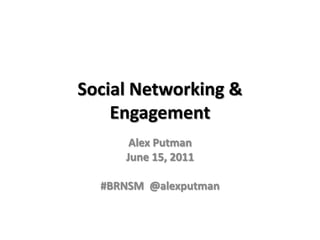 Social Networking & Engagement Alex Putman June 15, 2011 #BRNSM  @alexputman 