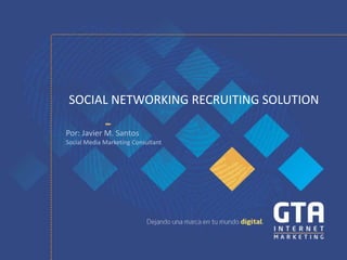 SOCIAL NETWORKING RECRUITING SOLUTION

Por: Javier M. Santos
Social Media Marketing Consultant
 