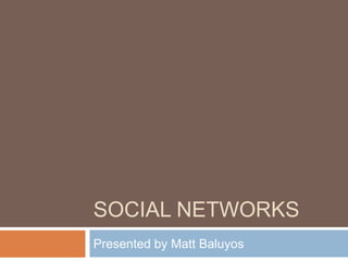 Social Networks Presented by Matt Baluyos 