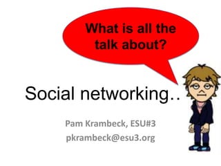 What is all the talk about? Social networking…. Pam Krambeck, ESU#3 pkrambeck@esu3.org 