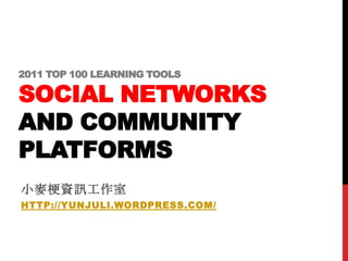 2011 TOP 100 LEARNING TOOLS

SOCIAL NETWORKS
AND COMMUNITY
PLATFORMS
小麥梗資訊工作室
HTTP://YUNJULI.WORDPRESS.COM/
 