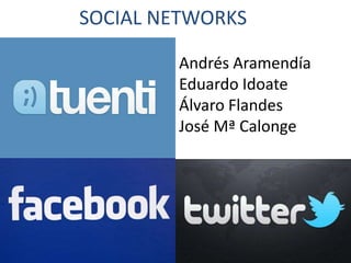 SOCIAL NETWORKS

        Andrés Aramendía
        Eduardo Idoate
        Álvaro Flandes
        José Mª Calonge
 
