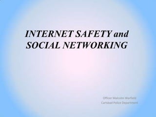 INTERNET SAFETY and
SOCIAL NETWORKING




              Officer Malcolm Warfield
             Carlsbad Police Department
 