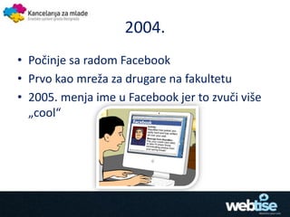 2004.
• Počinje sa radom Facebook
• Prvo kao mreža za drugare na fakultetu
• 2005. menja ime u Facebook jer to zvuči više
...