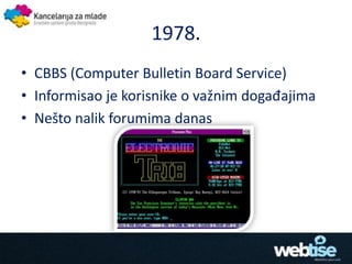 1978.
• CBBS (Computer Bulletin Board Service)
• Informisao je korisnike o važnim događajima
• Nešto nalik forumima danas
 