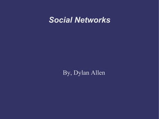 Social Networks 
By, Dylan Allen 
 