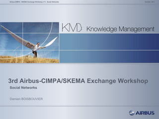3rd Airbus-CIMPA/SKEMA Exchange Workshop
Social Networks
October 2011Airbus-CIMPA / SKEMA Exchange Workshop n°3 - Social Networks
Damien BOISBOUVIER
 