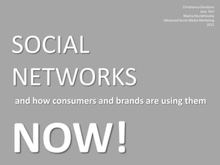 Christianna Giordano
                                                        Jana Peri
                                            Masha Murakhovsky
                                 Advanced Social Media Marketing
                                                            2012




SOCIAL
NETWORKS
and how consumers and brands are using them



NOW!
 