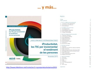 … y más…




http://www.slideshare.net/rcosta/acc1-o-guiaiproductivitatnov2010
 