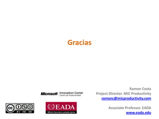Gracias




                               Ramon Costa
          Project Director. MIC Productivity
             ramonc@micproductivity.com

                 Associate Professor. EADA
                            www.eada.edu
 