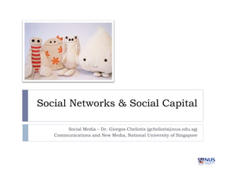 Social Networks & Social Capital

       Social Media – Dr. Giorgos Cheliotis (gcheliotis@nus.edu.sg)
   Communications and New Media, National University of Singapore
 