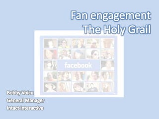 Fan engagement The Holy Grail Bobby Voicu General Manager Intact Interactive 