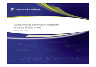 Campaniile de comunicare romanesti
in retele sociale online
Data: Iulie, 2011
 